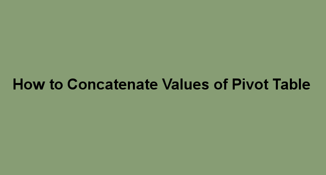 How to Concatenate Values of Pivot Table