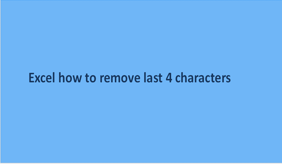 Excel how to remove last 4 characters