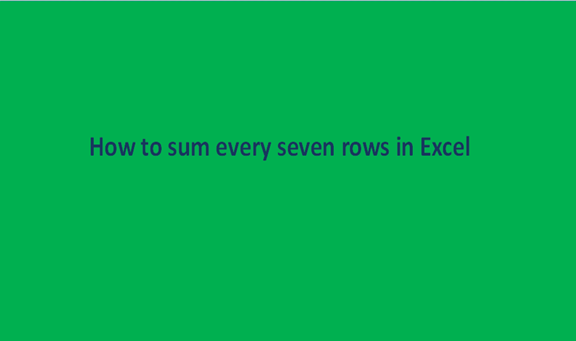 How to sum every seven rows in Excel