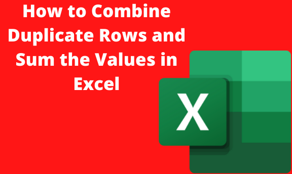 How to Combine Duplicate Rows and Sum the Values in Excel